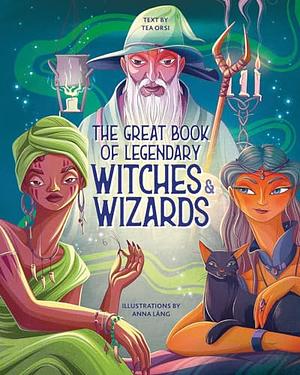 The Great Book of Legendary Witches & Wizards by Tea Orsi