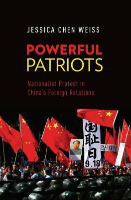 Powerful Patriots: Nationalist Protest in China's Foreign Relations by Jessica Chen Weiss