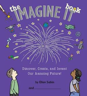 The Imagine It Book: Discover, Create, and Invent Our Amazing Future! by Ellen Sabin