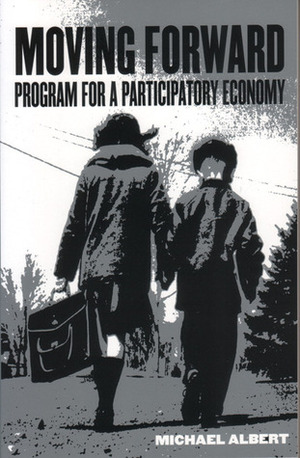 Moving Forward: Program for a Participatory Economy by Michael Albert