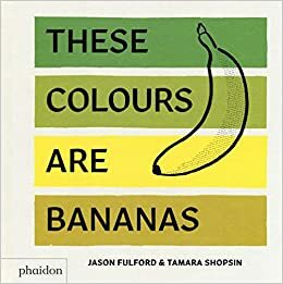 These Colours Are Bananas: Published in association with the Whitney Museum of American Art by Jason Fulford, Tamara Shopsin