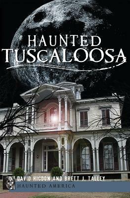 Haunted Tuscaloosa by David Higdon, Brett J. Talley