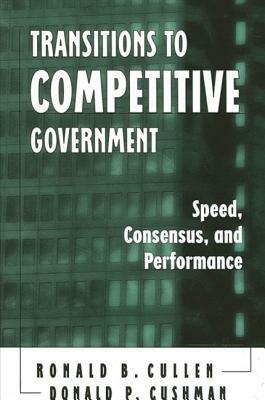 Transitions to Competitive Government: Speed, Consensus, and Performance by Ronald B. Cullen, Donald P. Cushman