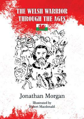 The Welsh Warrior through the Ages by Jonathan Morgan