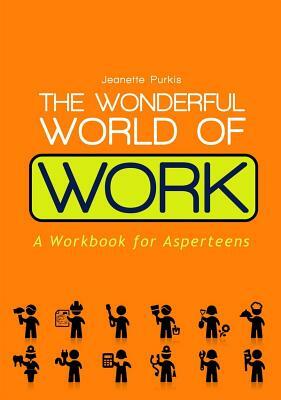 The Wonderful World of Work: A Workbook for Asperteens by Yenn Purkis