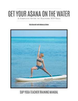 Get Your Asana on the Water: A Complete Guide to Teaching Sup Yoga by Rebecca Cohen, Rick Burnett