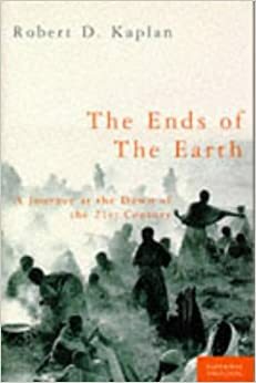 The Ends of the Earth: A Journey at the Dawn of the 21st Century by Robert D. Kaplan