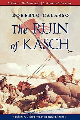 The Ruin of Kasch by Stephen Sartarelli, William Weaver, Roberto Calasso