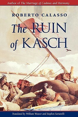 The Ruin of Kasch by Roberto Calasso, Stephen Sartarelli, William Weaver