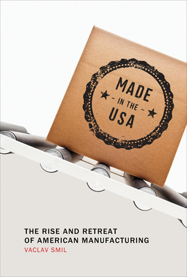 Made in the USA: The Rise and Retreat of American Manufacturing by Vaclav Smil