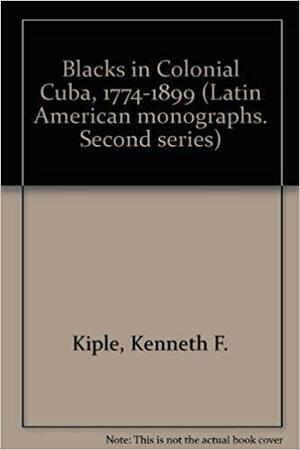 Blacks in Colonial Cuba, 1774-1899 by Kenneth F. Kiple