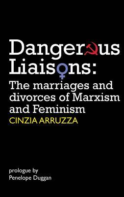 Dangerous Liaisons: The Marriages and Divorces of Marxism and Feminism by Cinzia Arruzza