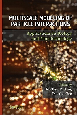 Multiscale Modeling of Particle Interactions: Applications in Biology and Nanotechnology by David Gee, Michael King