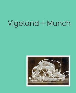 Vigeland + Munch: Behind the Myths by Trine Otte Bak Nielsen