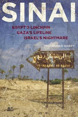 Sinai: Egypt's Linchpin, Gaza's Lifeline, Israel's Nightmare by Mohannad Sabry