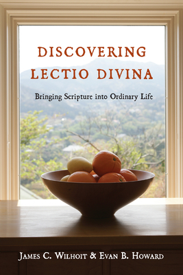 Discovering Lectio Divina: Bringing Scripture Into Ordinary Life by James C. Wilhoit, Evan B. Howard