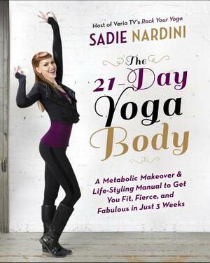 The 21-Day Yoga Body: A Metabolic Makeover & Life-Styling Manual to Get You Fit, Fierce & Fabulous in Just 3 Weeks by Sadie Nardini