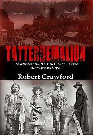 Tatterdemalion: The Veracious Account of How Buffalo Bill's Posse Hunted Jack the Ripper. by Robert Crawford, Robert Crawford