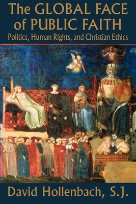 The Global Face of Public Faith: Politics, Human Rights, and Christian Ethics by David Hollenbach