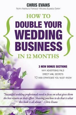 How To Double Your Wedding Business in 12 Months: The Roadmap To Success For Wedding Professionals by Chris Evans