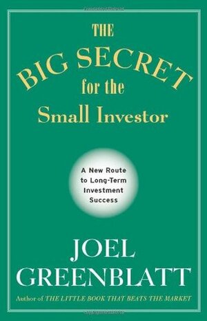 The Big Secret for the Small Investor: A New Route to Long-Term Investment Success by J. Greenblatt