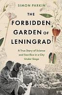 The Forbidden Garden of Leningrad: A True Story of Science and Sacrifice in a City Under Siege by Simon Parkin