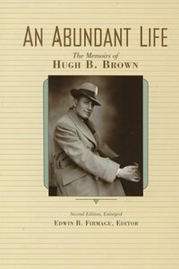 An Abundant Life: The Memoirs of Hugh B. Brown by Hugh B. Brown, Edwin B. Firmage