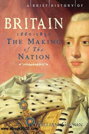 A Brief History of Britain, Volume 3: The Making of a Nation 1660-1851 by William Gibson
