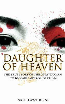 Daughter of Heaven: The True Story of the Only Woman to Become Emperor of China by Nigel Cawthorne