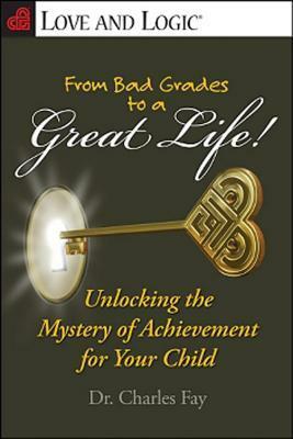 From Bad Grades to a Great Life!: Unlocking the Mystery of Achievement for Your Child by Charles Fay