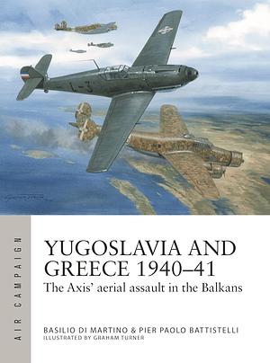 YUGOSLAVIA AND GREECE 1940-41: The Axis' aerial assault in the Balkans by Basilio Di Martino, Pier Paolo Battistelli