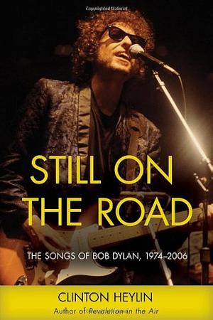 Still on the Road: The Songs of Bob Dylan, 1974-2006 by Clinton Heylin