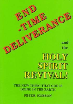 End Time Deliverance & the Holy Spirit Revival: The New Thing That God Is Doing in the Earth by Peter Hobson