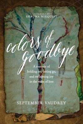 Colors of Goodbye: A Memoir of Holding On, Letting Go, and Reclaiming Joy in the Wake of Loss by September Vaudrey