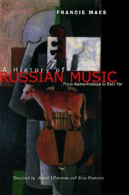 A History of Russian Music: From Kamarinskaya to Babi Yar by Erica Pomerans, Francis Maes, Arnold J. Pomerans