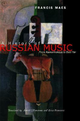 A History of Russian Music: From Kamarinskaya to Babi Yar by Arnold J. Pomerans, Francis Maes, Erica Pomerans