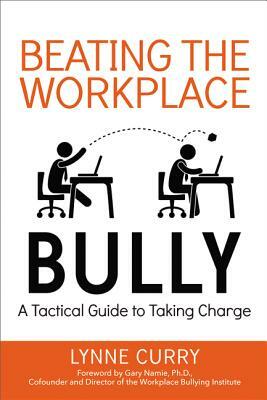 Beating the Workplace Bully: A Tactical Guide to Taking Charge by Lynne Curry