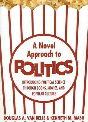 A Novel Approach to Politics: Introducing Political Science Through Books, Movies, and Popular Culture by Douglas A. Van Belle