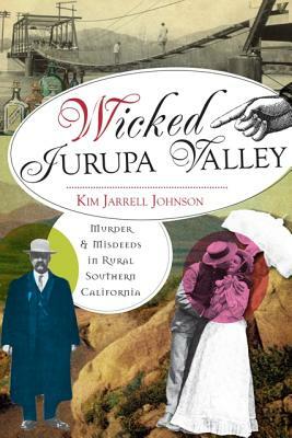 Wicked Jurupa Valley: Murder & Misdeeds in Rural Southern California by Kim Jarrell Johnson