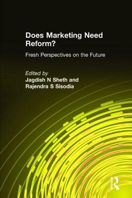 Does Marketing Need Reform?: Fresh Perspectives on the Future: Fresh Perspectives on the Future by Jagdish N. Sheth, Rajendra S. Sisodia