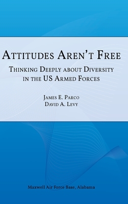 Attitudes Aren't Free: Thinking Deeply about Diversity in the U.S. Armed Forces by James E. Parco