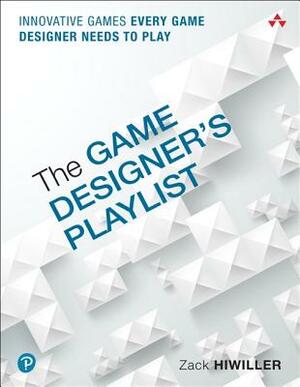 The Game Designer's Playlist: Innovative Games Every Game Designer Needs to Play by Zack Hiwiller