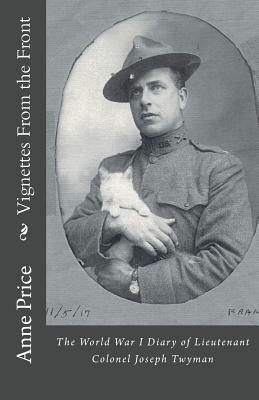 Vignettes From the Front: The World War I Diary of Lieutenant Colonel Joseph Twyman by Anne Price