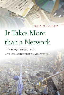 It Takes More Than a Network: The Iraqi Insurgency and Organizational Adaptation by Chad C. Serena