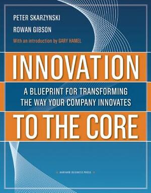 Innovation to the Core: A Blueprint for Transforming the Way Your Company Innovates by Peter Skarzynski, Rowan Gibson