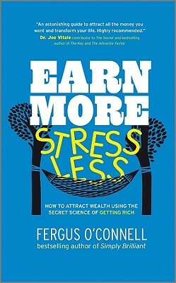 Earn More, Stress Less: How to Attract Wealth Using the Secret Science of Getting Rich Your Practical Guide to Living the Law of Attraction by Fergus O'Connell
