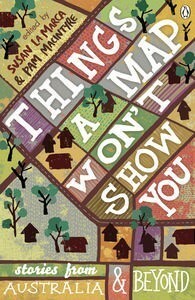 Things a Map Won't Show You: Stories from Australia & Beyond by Jack Davis, Yoon Zelim, Obed Raggett, Sofie Laguna, Sonya Hartnett, Susan La Marca, Sudha Murty, Alison Lloyd, Ruth Starke, Michael Pryor, Tim Sinclair, Tara June Winch, Jane Godwin, Paul Jennings, Horiguchi Daigaku, Tanveer Ahmed, Oodgeroo, James Roy, Samson Tavat, Brenton E. McKenna, P.M. Freestone, Pat Lowe, Doug MacLeod, Pam Macintyre, Ursula Dubosarsky, Chris Wheat, Oliver Phommavanh, Tohby Riddle, Jimmy Pike