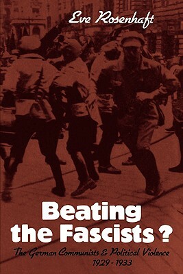 Beating the Fascists?: The German Communists and Political Violence 1929 1933 by Eve Rosenhaft