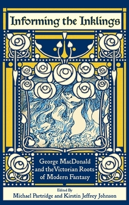 Informing the Inklings: George MacDonald and the Victorian Roots of Modern Fantasy by Michael Partridge, Kirstin Jeffrey Johnson