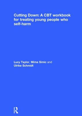Cutting Down: A CBT Workbook for Treating Young People Who Self-Harm by Lucy Taylor, Mima Simic, Ulrike Schmidt
